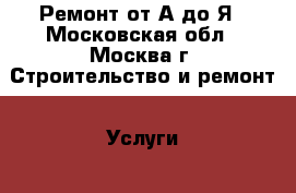 Ремонт от А до Я - Московская обл., Москва г. Строительство и ремонт » Услуги   